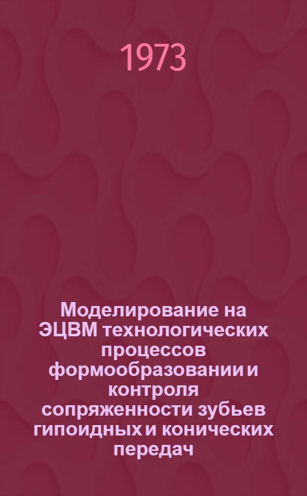 Моделирование на ЭЦВМ технологических процессов формообразовании и контроля сопряженности зубьев гипоидных и конических передач : Автореф. дис. на соиск. учен. степени канд. техн. наук : (05.02.08)
