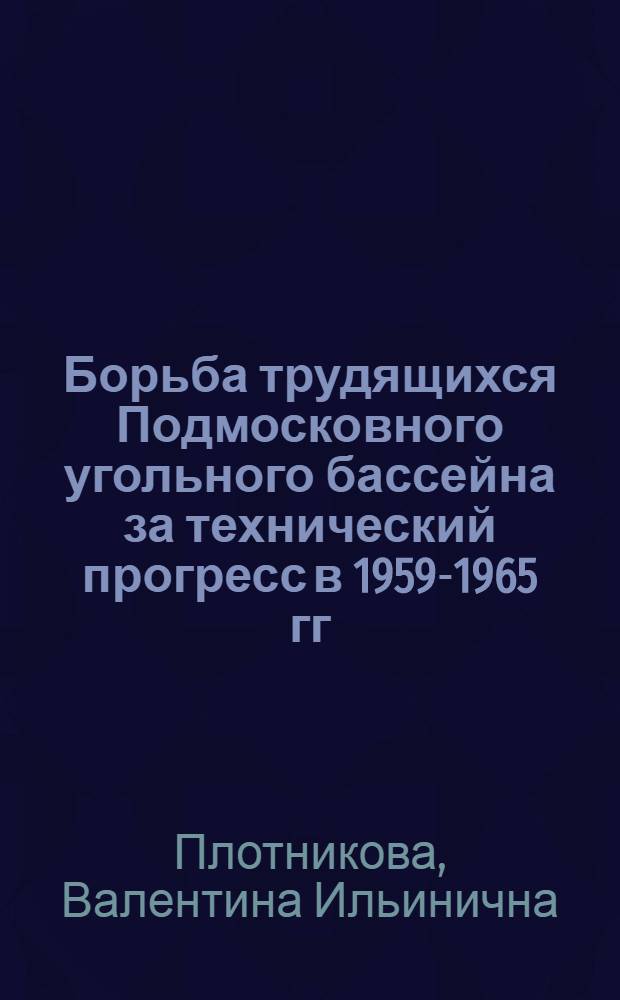 Борьба трудящихся Подмосковного угольного бассейна за технический прогресс в 1959-1965 гг. : Автореф. дис. на соиск. учен. степени канд. ист. наук : (07.00.02)