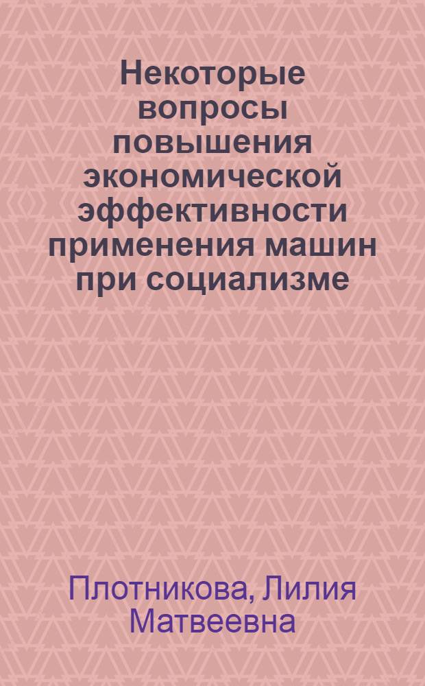 Некоторые вопросы повышения экономической эффективности применения машин при социализме : (На примере машиностроит. пром-сти Горьк. индустр. центра) : Автореф. дис. на соиск. учен. степени канд. экон. наук : (00.01)