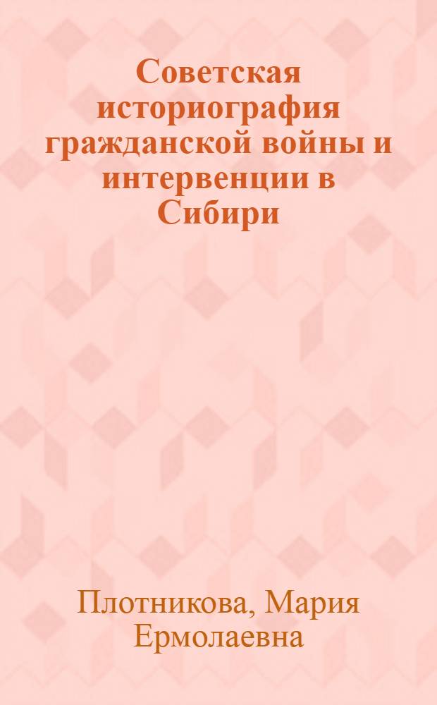 Советская историография гражданской войны и интервенции в Сибири : Автореф. дис. на соискание учен. степени д-ра ист. наук : (571)