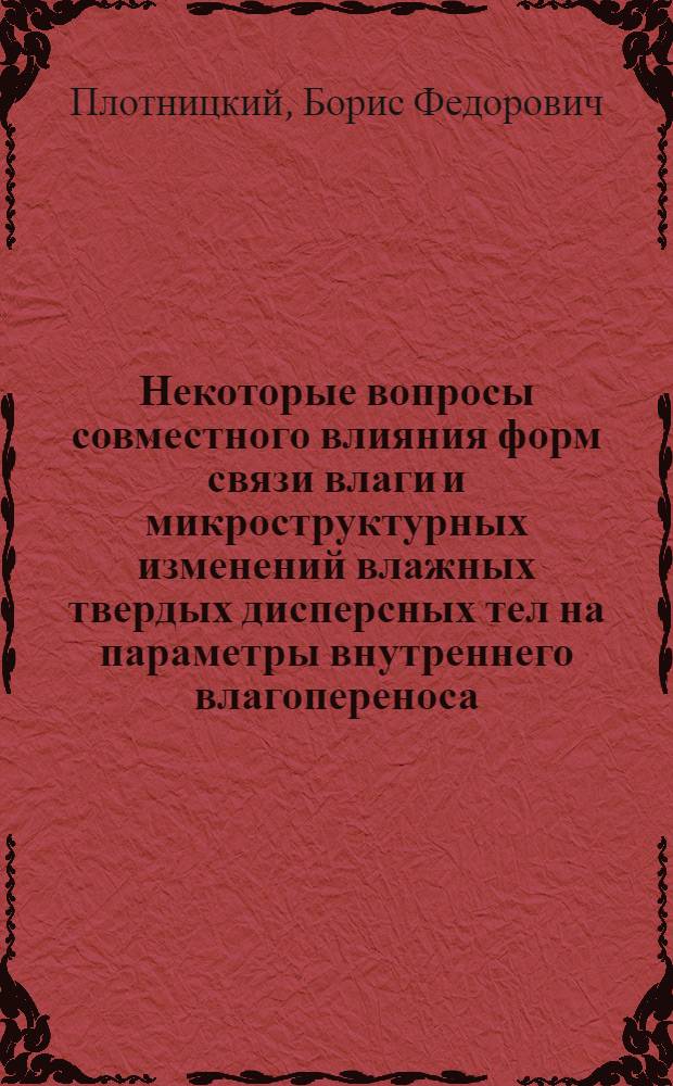 Некоторые вопросы совместного влияния форм связи влаги и микроструктурных изменений влажных твердых дисперсных тел на параметры внутреннего влагопереноса : Автореф. дис. на соиск. учен. степени канд. физ.-мат. наук : (01.04.15)