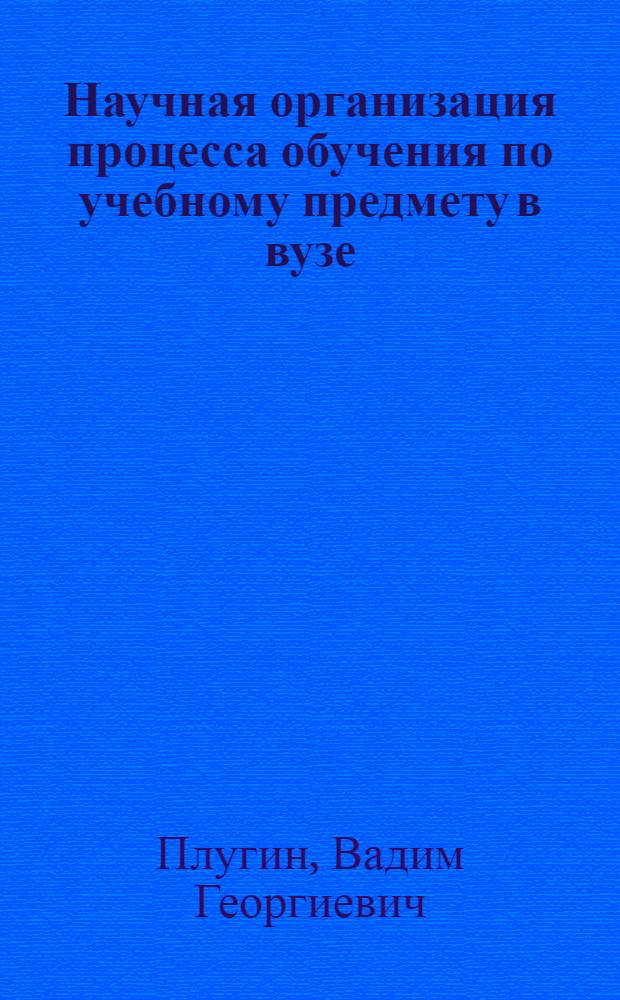 Научная организация процесса обучения по учебному предмету в вузе : (На материале курса "Инж. геодезия") : Автореф. дис. на соиск. учен. степени д-ра пед. наук : (13.00.02)