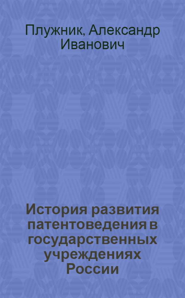 История развития патентоведения в государственных учреждениях России : (Зарождение и становление патентного дела до его буржуазной реформы 1870 г.) : Автореф. дис. на соискание учен. степени канд. ист. наук : (579)