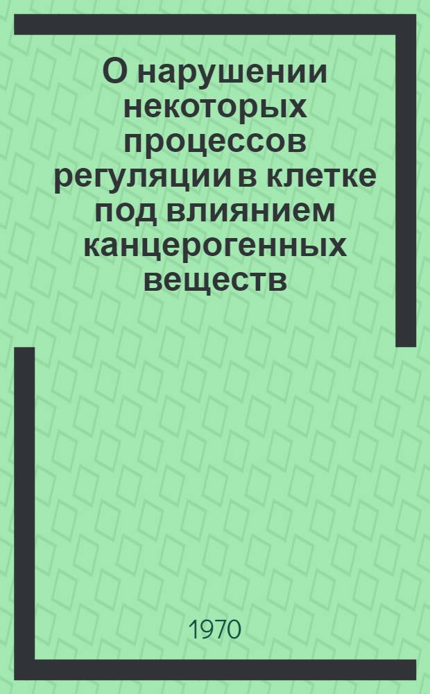О нарушении некоторых процессов регуляции в клетке под влиянием канцерогенных веществ : Автореф. дис. на соискание учен. степени канд. биол. наук : (763)