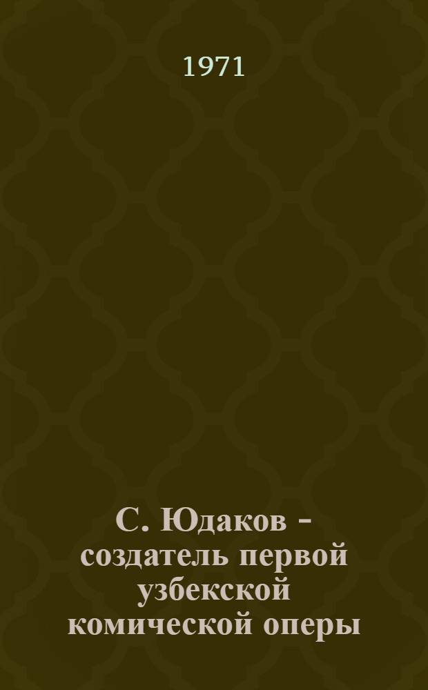 С. Юдаков - создатель первой узбекской комической оперы : Автореф. дис. на соискание учен. степени канд. искусствоведения