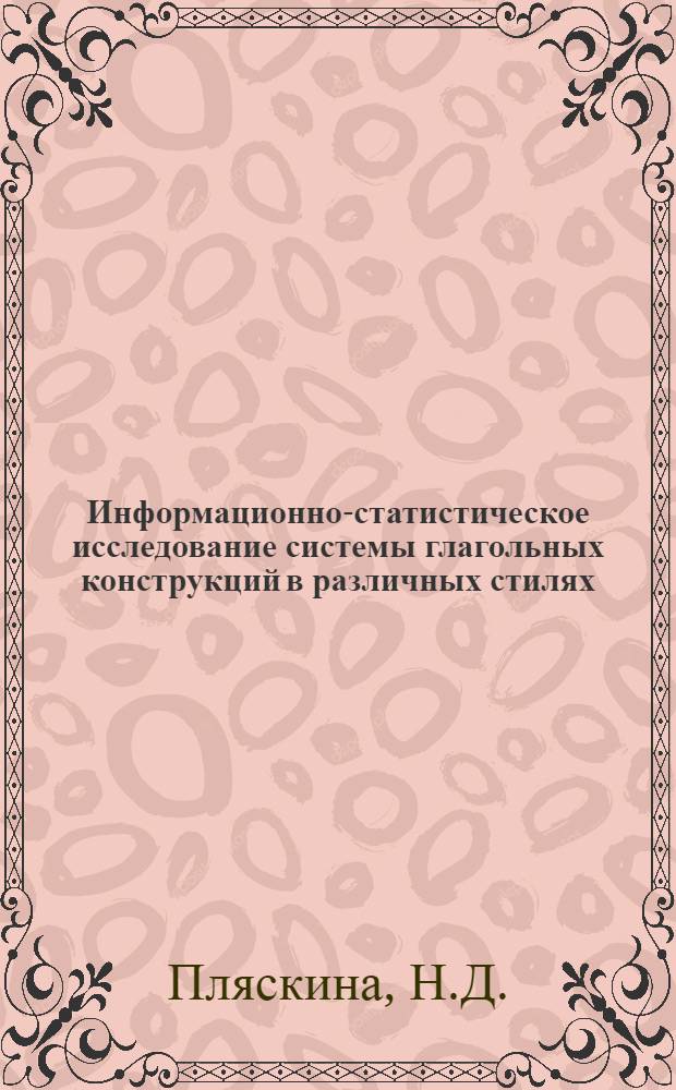 Информационно-статистическое исследование системы глагольных конструкций в различных стилях : Автореф. дис. на соискание учен. степени канд. филол. наук : (677)