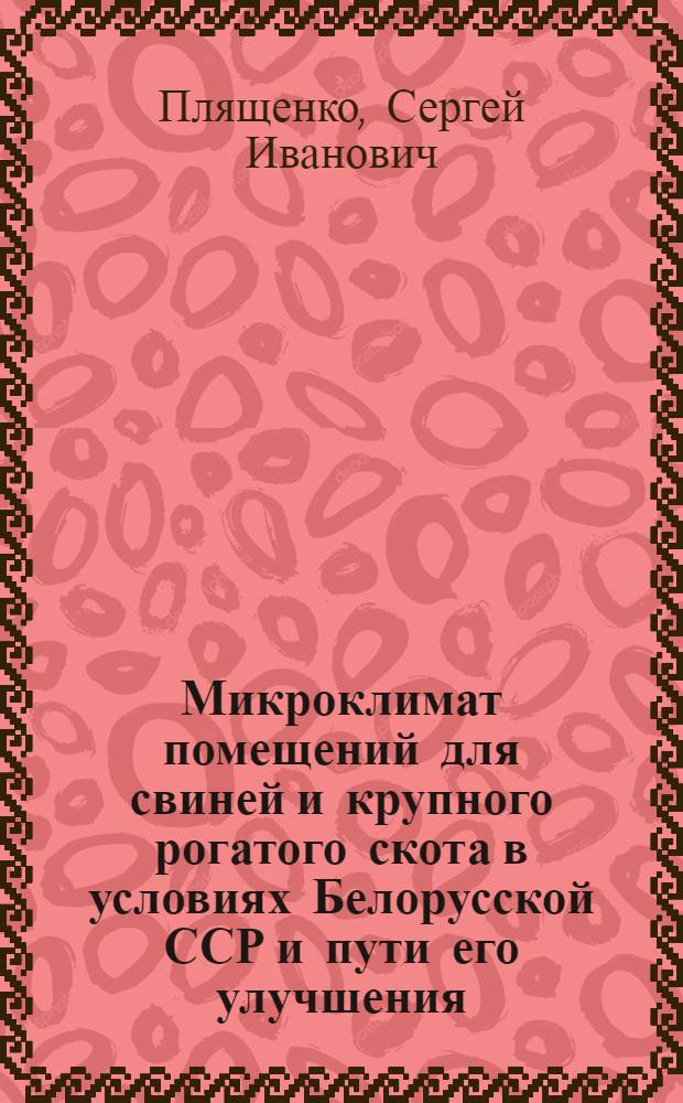 Микроклимат помещений для свиней и крупного рогатого скота в условиях Белорусской ССР и пути его улучшения : Автореф. дис. на соискание учен. степени д-ра вет. наук : (808)