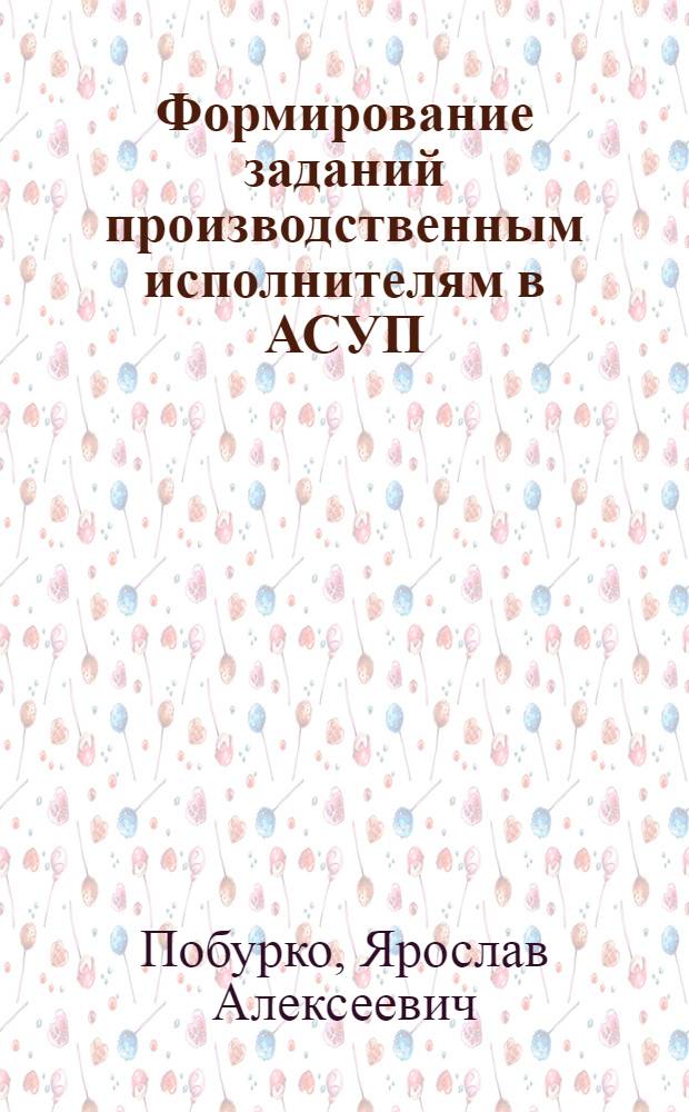 Формирование заданий производственным исполнителям в АСУП : (На примере предприятий деревообработки) : Автореф. дис. на соиск. учен. степени канд. экон. наук : (08.00.13)