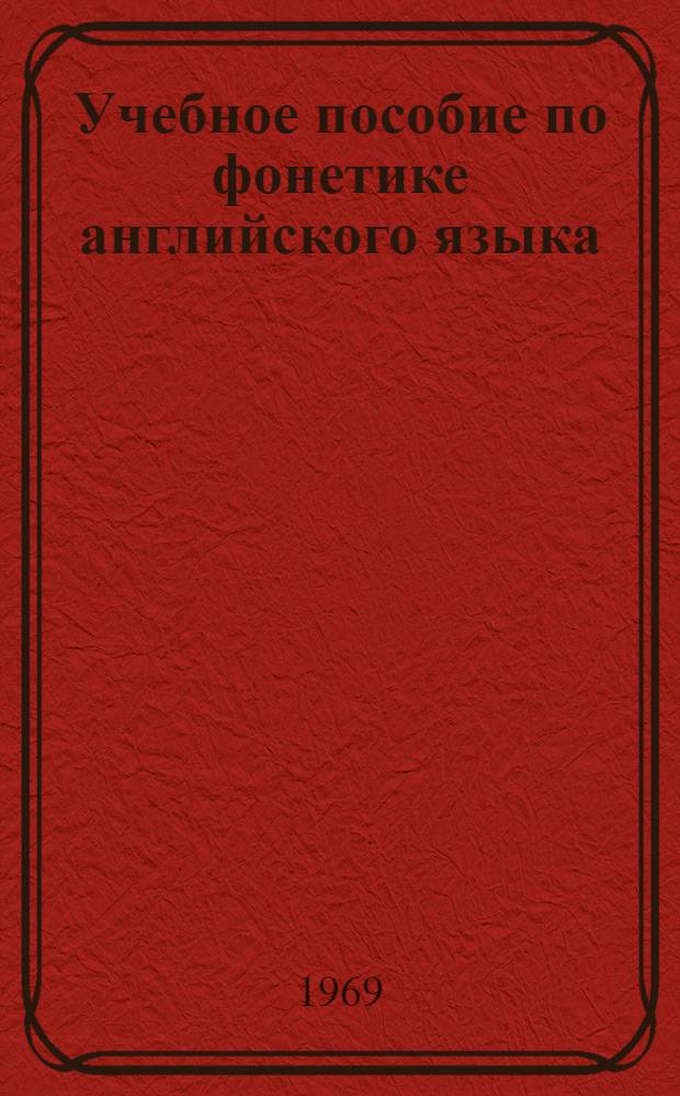 Учебное пособие по фонетике [английского языка] : Для I и II курсов : (Англ. вариант)
