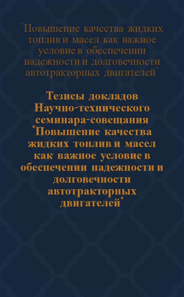 Тезисы докладов Научно-технического семинара-совещания "Повышение качества жидких топлив и масел как важное условие в обеспечении надежности и долговечности автотракторных двигателей". 2-5 сентября 1969 г.
