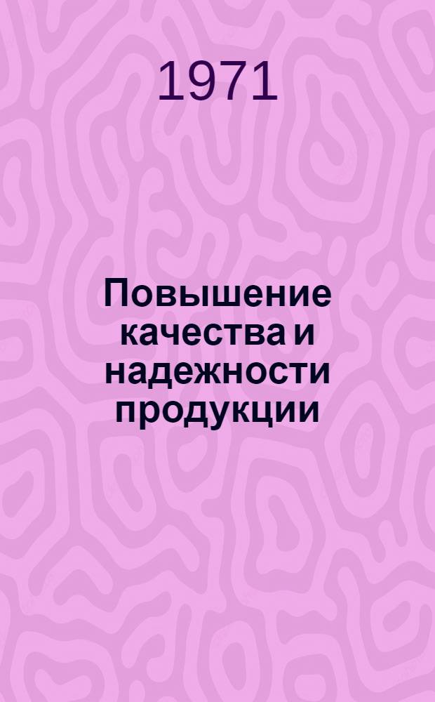 Повышение качества и надежности продукции : Материалы отраслевого семинара изобретателей и рационализаторов 17-19 ноября 1970 г