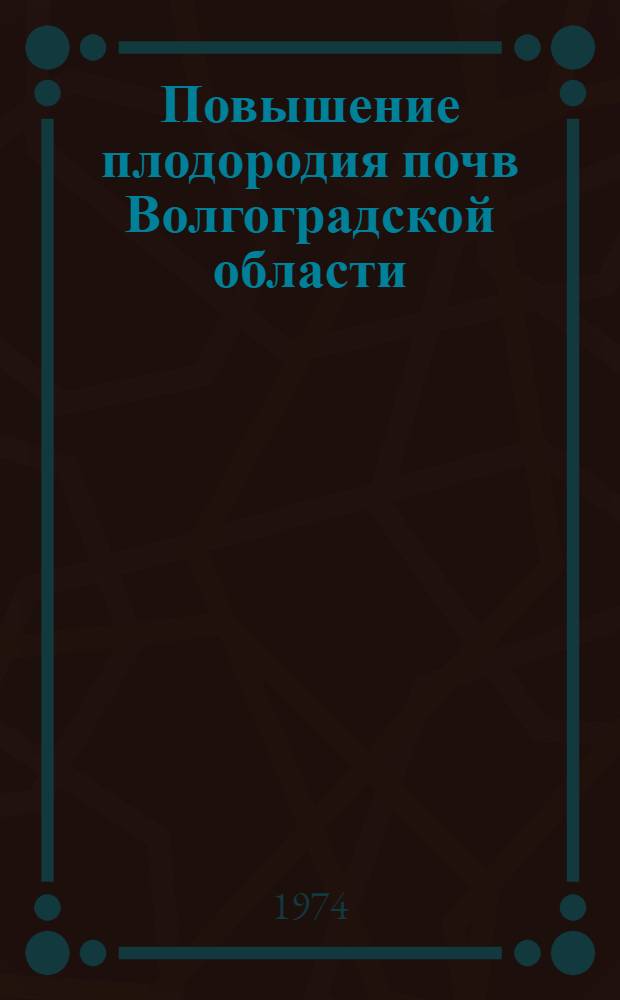 Повышение плодородия почв Волгоградской области : Сборник статей