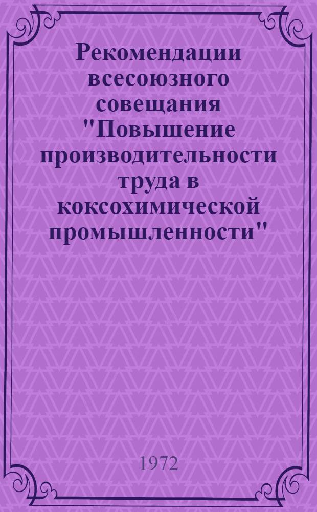 Рекомендации всесоюзного совещания "Повышение производительности труда в коксохимической промышленности". Сентябрь 1972 года г. Днепропетровск