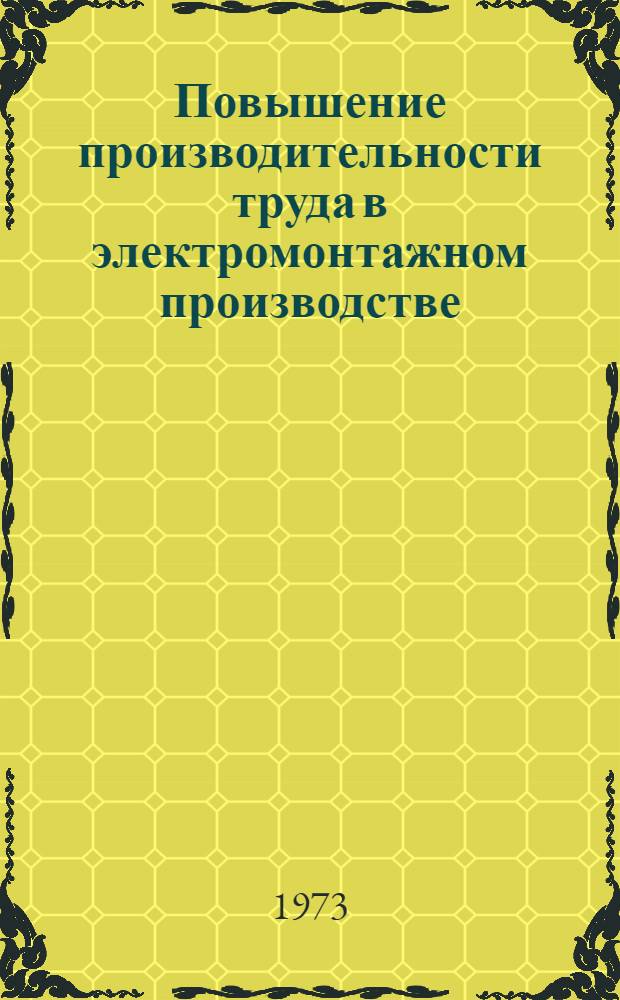 Повышение производительности труда в электромонтажном производстве : Тезисы докл. и сообщ. на Всесоюз. семинаре, г. Кемерово, апр. 1973 г