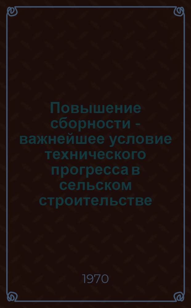 Повышение сборности - важнейшее условие технического прогресса в сельском строительстве : (Тезисы докладов к науч.-техн. конференции)