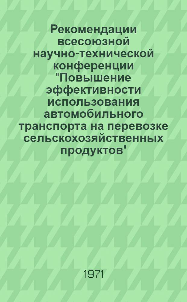 Рекомендации всесоюзной научно-технической конференции "Повышение эффективности использования автомобильного транспорта на перевозке сельскохозяйственных продуктов"