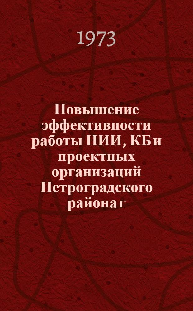 Повышение эффективности работы НИИ, КБ и проектных организаций Петроградского района г. Ленинграда : Краткие тезисы докл. к науч.-практ. конф. 17 февр. 1973 г