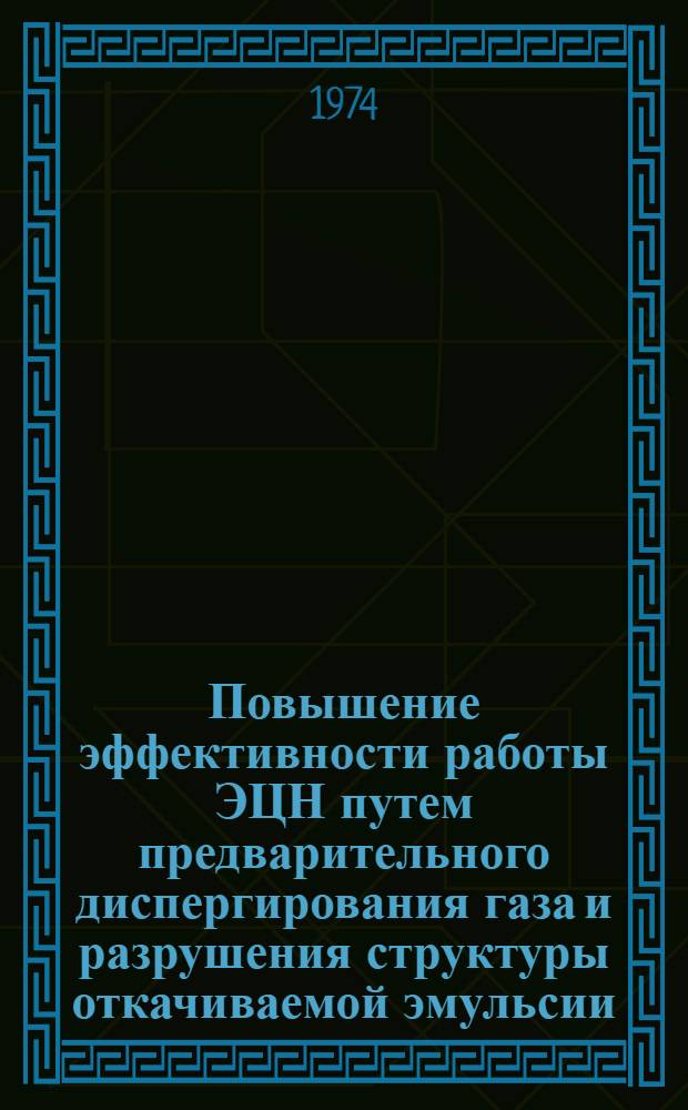 Повышение эффективности работы ЭЦН путем предварительного диспергирования газа и разрушения структуры откачиваемой эмульсии : (Врем. инструкция) : Утв. 29/III 1974 г