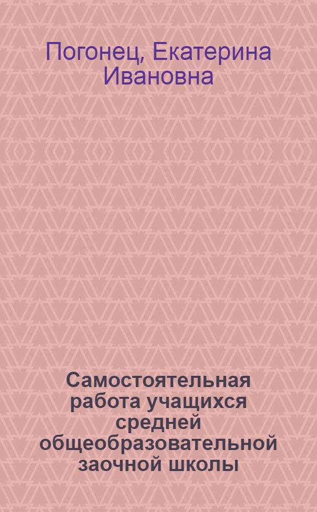 Самостоятельная работа учащихся средней общеобразовательной заочной школы : (При изучении гуманит. дисциплин) : Автореф. дис. на соиск. учен. степени канд. пед. наук : (00.02)