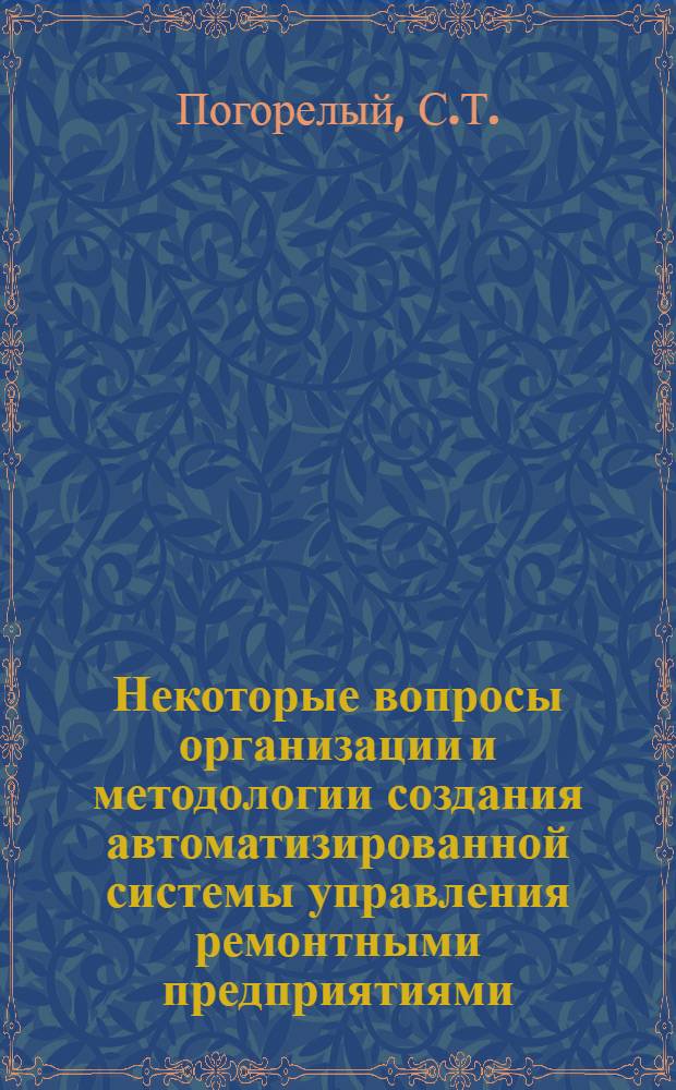 Некоторые вопросы организации и методологии создания автоматизированной системы управления ремонтными предприятиями : (На материалах Смелян. электромех. ремонтного з-да им. Т.Г. Шевченко) : Автореф. дис. на соискание учен. степени канд. экон. наук : (607)