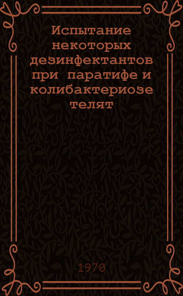 Испытание некоторых дезинфектантов при паратифе и колибактериозе телят : Автореф. дис. на соискание учен. степени канд. вет. наук : (803)