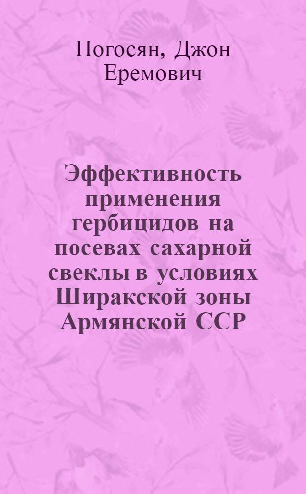 Эффективность применения гербицидов на посевах сахарной свеклы в условиях Ширакской зоны Армянской ССР : Автореф. дис. на соиск. учен. степени канд. с.-х. наук : (530)