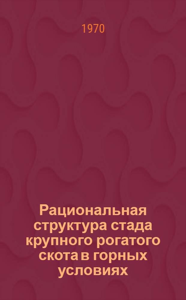 Рациональная структура стада крупного рогатого скота в горных условиях : (На примере Арм. ССР)