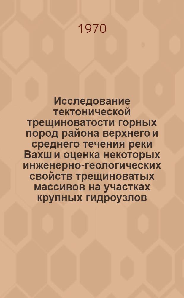 Исследование тектонической трещиноватости горных пород района верхнего и среднего течения реки Вахш и оценка некоторых инженерно-геологических свойств трещиноватых массивов на участках крупных гидроузлов : Автореф. дис. на соискание учен. степени канд. геол.-минерал. наук : (126)