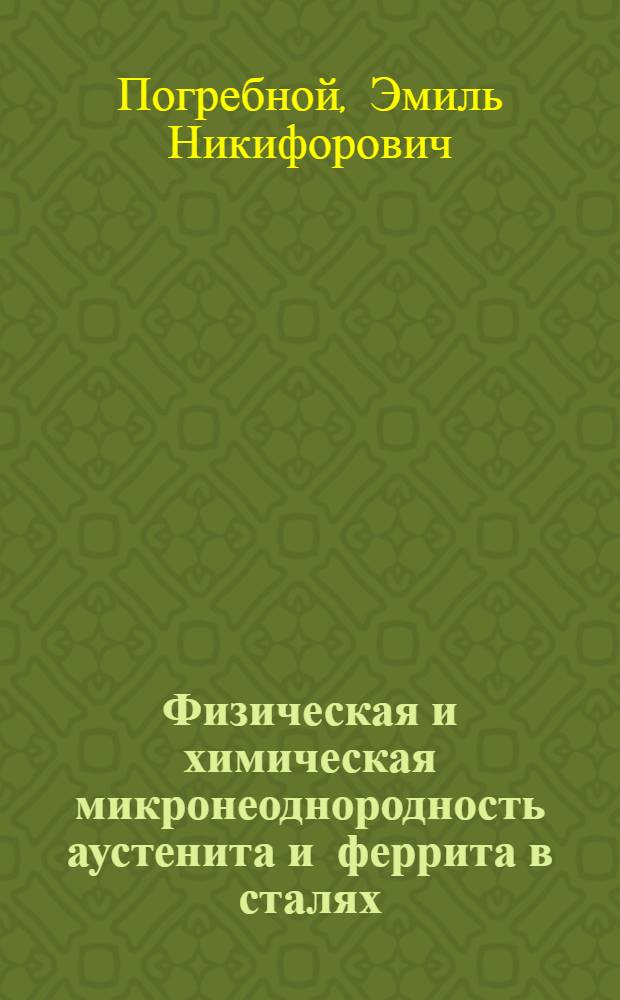 Физическая и химическая микронеоднородность аустенита и феррита в сталях : Автореф. дис. на соискание учен. степени д-ра техн. наук : (320)