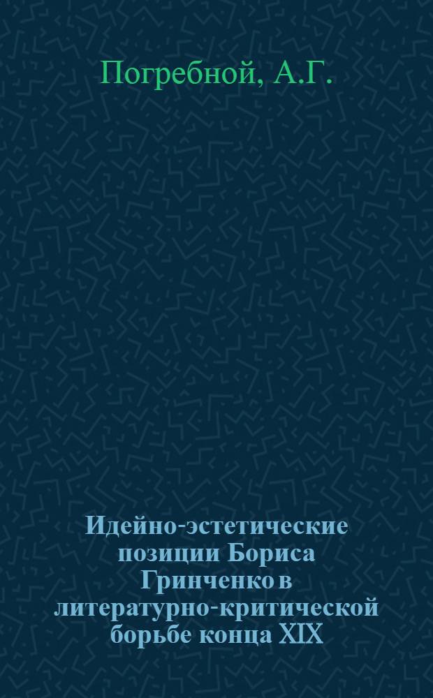 Идейно-эстетические позиции Бориса Гринченко в литературно-критической борьбе конца XIX - начале XX вв. : Автореф. дис. на соискание учен. степени канд. филол. наук : (10.642)