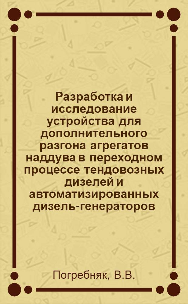 Разработка и исследование устройства для дополнительного разгона агрегатов наддува в переходном процессе тендовозных дизелей и автоматизированных дизель-генераторов : Автореф. дис. на соискание учен. степени канд. техн. наук : (433)
