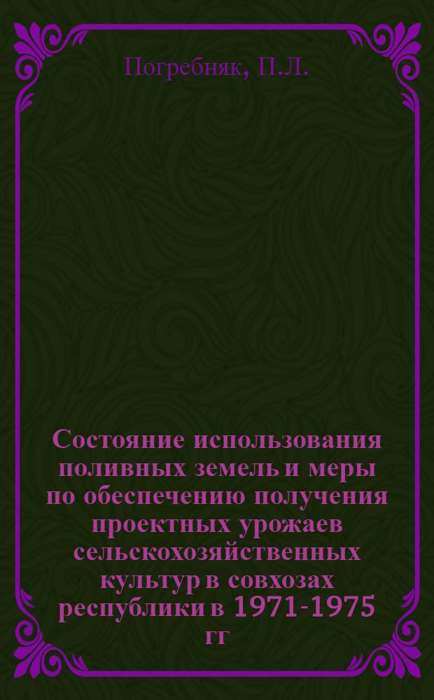 Состояние использования поливных земель и меры по обеспечению получения проектных урожаев сельскохозяйственных культур в совхозах республики в 1971-1975 гг. : (Тезисы докладов)