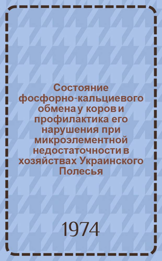 Состояние фосфорно-кальциевого обмена у коров и профилактика его нарушения при микроэлементной недостаточности в хозяйствах Украинского Полесья : Автореф. дис. на соиск. учен. степени канд. вет. наук : (16.00.01)
