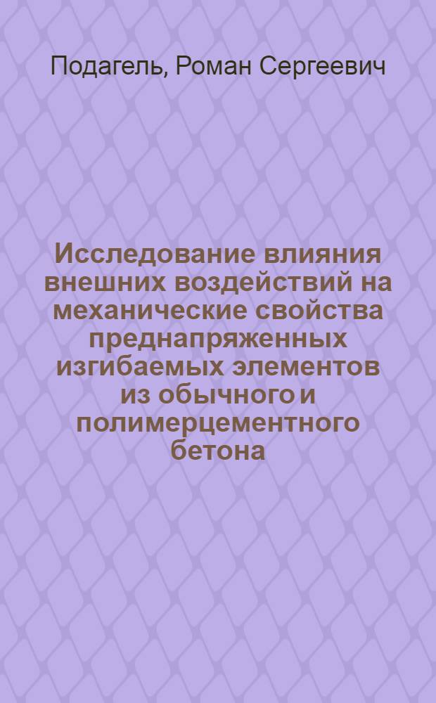 Исследование влияния внешних воздействий на механические свойства преднапряженных изгибаемых элементов из обычного и полимерцементного бетона : Автореф. дис. на соиск. учен. степени канд. техн. наук : (05.23.01)