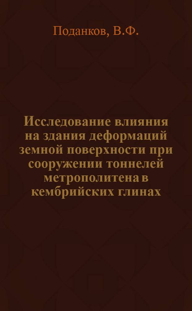 Исследование влияния на здания деформаций земной поверхности при сооружении тоннелей метрополитена в кембрийских глинах : Автореф. дис. на соискание учен. степени канд. техн. наук : (05.431)