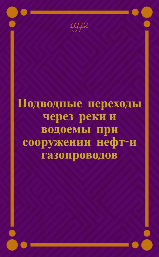 Подводные переходы через реки и водоемы при сооружении нефте- и газопроводов : (Работы, не вошедшие в сборники БНиР и ВНиР)