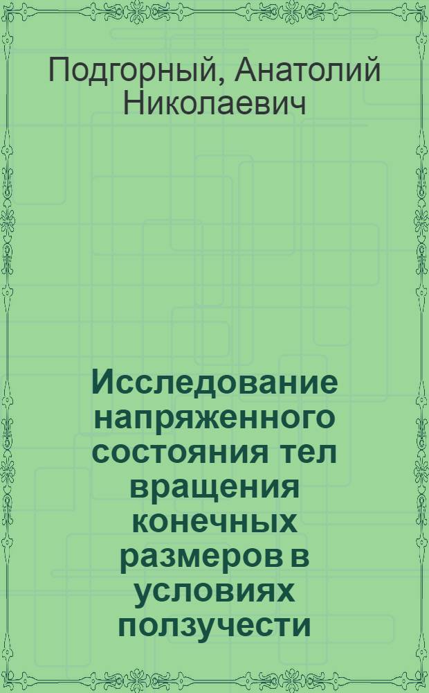 Исследование напряженного состояния тел вращения конечных размеров в условиях ползучести : Автореф. дис. на соискание учен. степени д-ра техн. наук : (025)