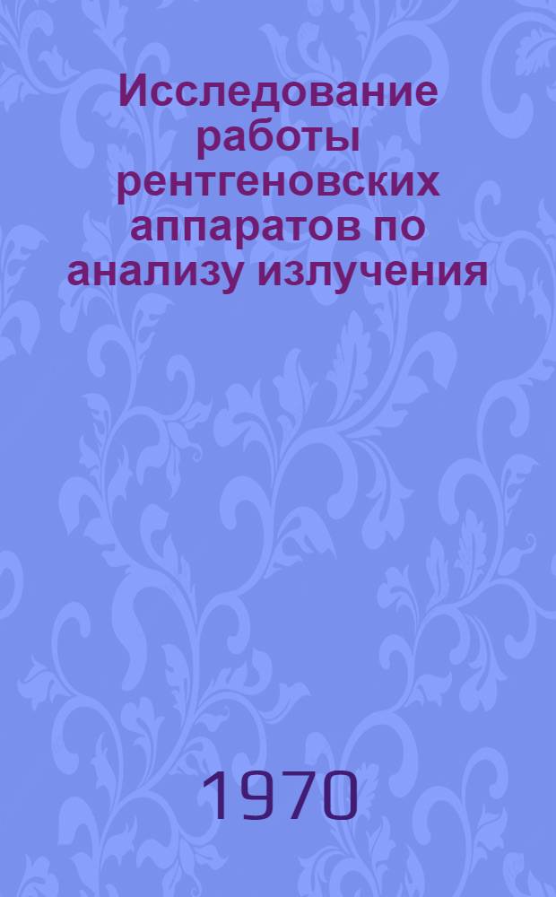 Исследование работы рентгеновских аппаратов по анализу излучения : Автореф. дис. на соискание учен. степени канд. техн. наук : (245)