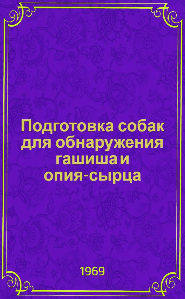 Подготовка собак для обнаружения гашиша и опия-сырца : Метод. письмо