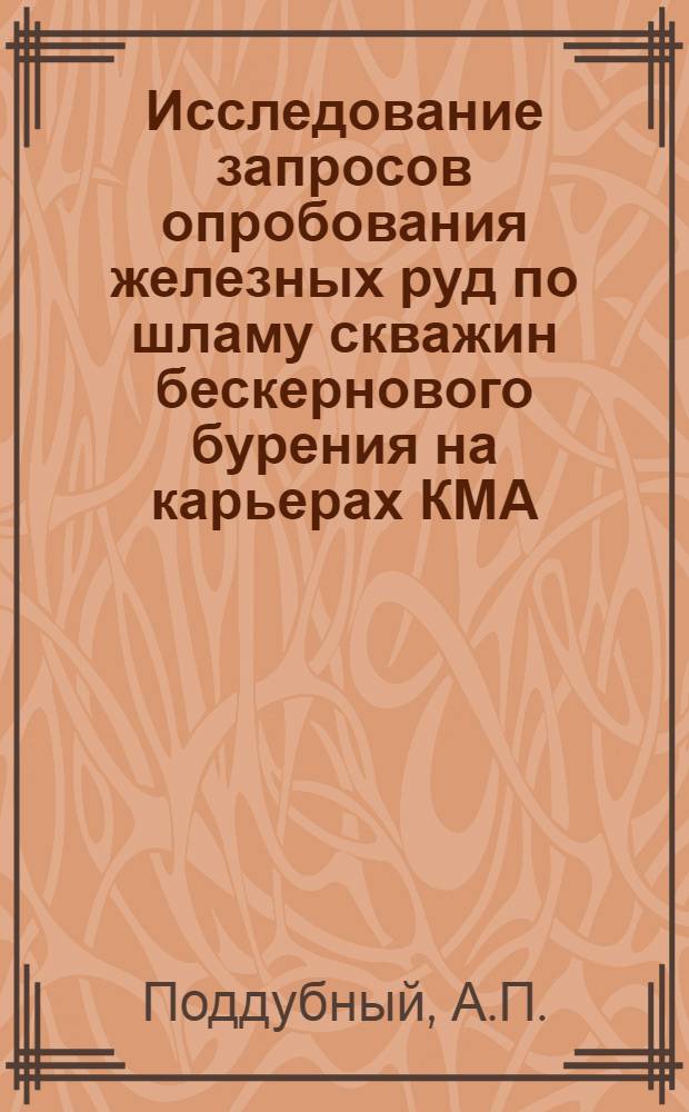Исследование запросов опробования железных руд по шламу скважин бескернового бурения на карьерах КМА : (На примере Лебединского месторождения) : Автореф. дис. на соискание учен. степени канд. геол.-минерал. наук : (04.133)