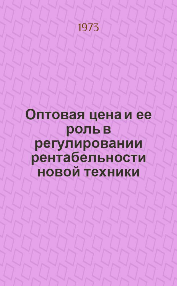 Оптовая цена и ее роль в регулировании рентабельности новой техники : (На примере машиностроения) : Автореф. дис. на соиск. учен. степени канд. экон. наук : (08.00.01)