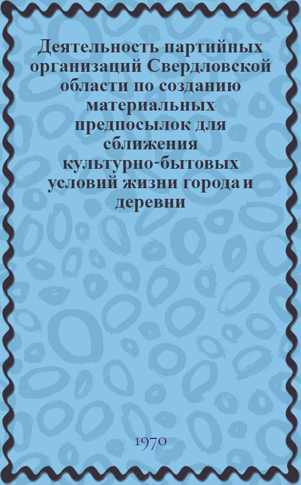 Деятельность партийных организаций Свердловской области по созданию материальных предпосылок для сближения культурно-бытовых условий жизни города и деревни (1959-1965 гг.) : Автореф. дис. на соискание учен. степени канд. ист. наук : (07.570)