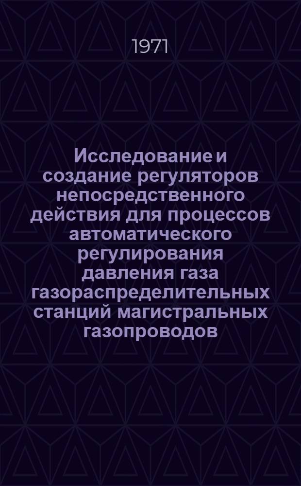 Исследование и создание регуляторов непосредственного действия для процессов автоматического регулирования давления газа газораспределительных станций магистральных газопроводов : Автореф. дис. на соискание учен. степени канд. техн. наук : (254)