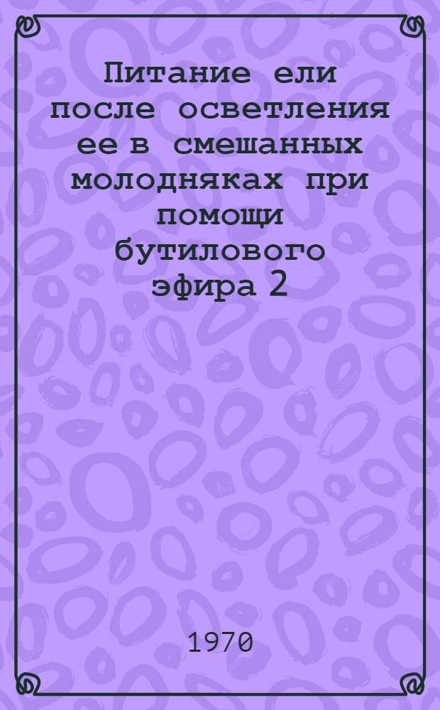 Питание ели после осветления ее в смешанных молодняках при помощи бутилового эфира 2, 4, 5-Т : Автореф. дис. на соискание учен. степени канд. биол. наук : (03.101)