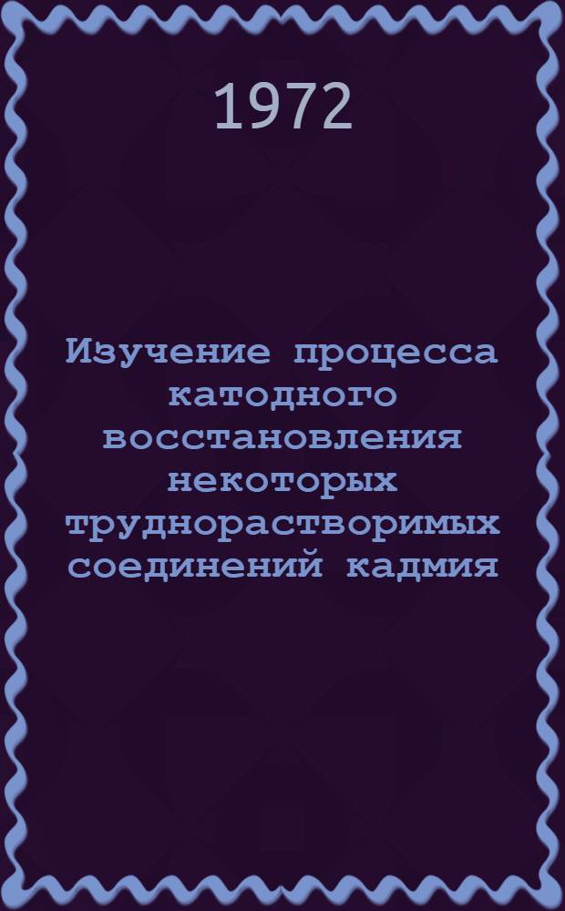 Изучение процесса катодного восстановления некоторых труднорастворимых соединений кадмия : Автореф. дис. на соиск. учен. степени канд. хим. наук : (00.05)