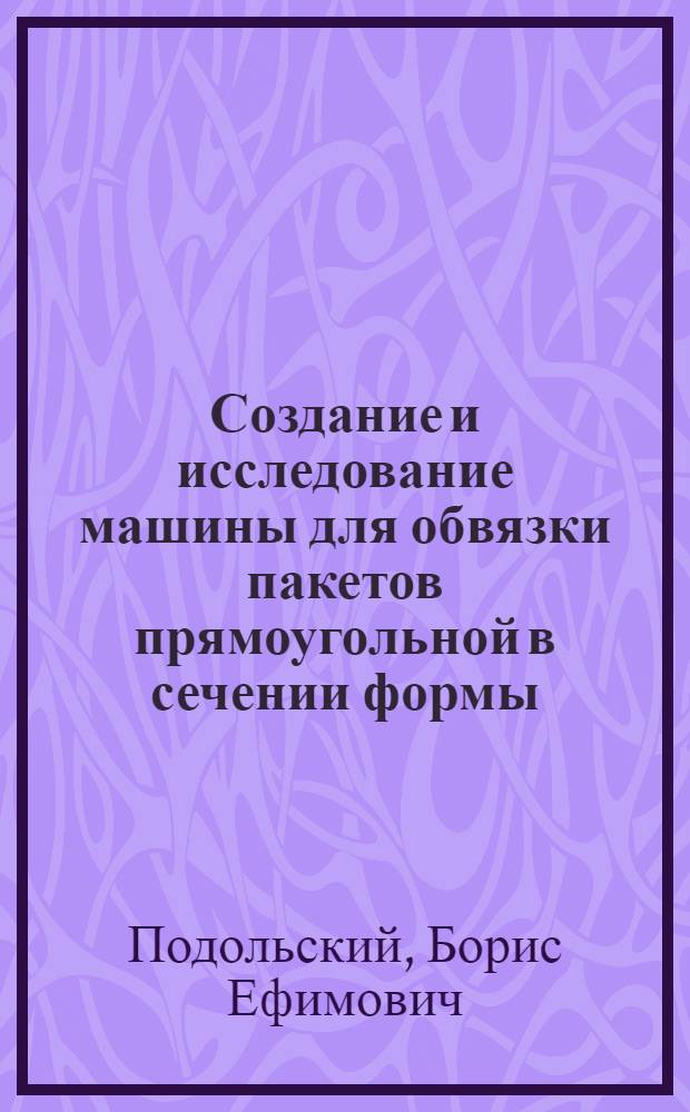 Создание и исследование машины для обвязки пакетов прямоугольной в сечении формы : Разраб. метода расчета вязальных машин : Автореф. дис. на соиск. учен. степени канд. техн. наук : (05.03.05)