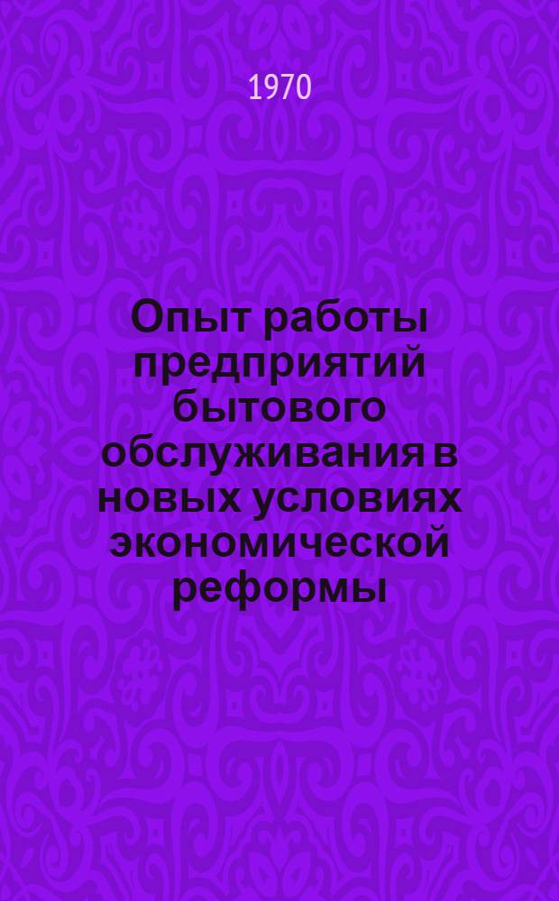 [Опыт работы предприятий бытового обслуживания в новых условиях экономической реформы]