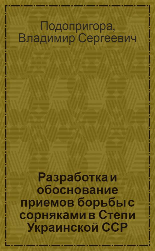 Разработка и обоснование приемов борьбы с сорняками в Степи Украинской ССР : Автореф. дис. на соиск. учен. степени д-ра с.-х. наук : (06.01.01)