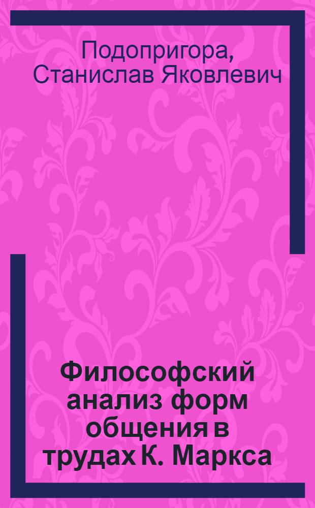 Философский анализ форм общения в трудах К. Маркса : (Обществ.-ист. содерж. и социальная обусловленность) : Автореф. дис. на соиск. учен. степени канд. филос. наук : (09.00.01)