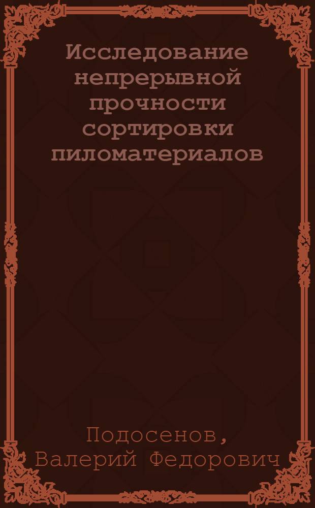 Исследование непрерывной прочности сортировки пиломатериалов : Автореф. дис. на соиск. учен. степени канд. техн. наук : (05.13.07)